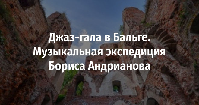 Джаз-гала в Бальге. Музыкальная экспедиция Бориса Андрианова (6+)