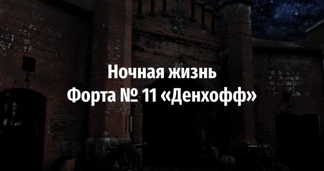 Экскурсия «Ночная жизнь Форта № 11 «Дёнхофф»» (12+)