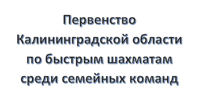Первенство области по быстрым шахматам среди семейных команд (12+)