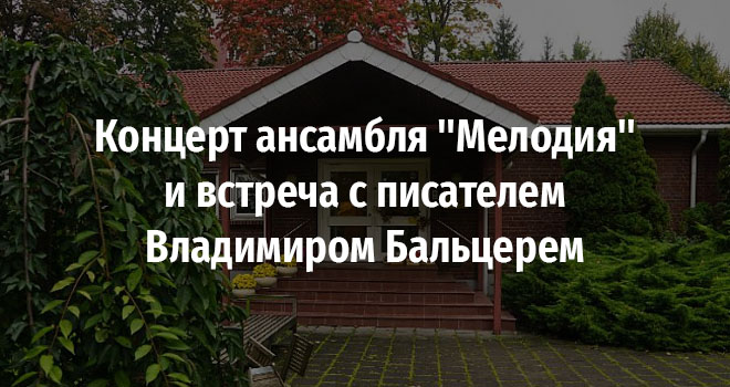 Концерт ансамбля "Мелодия" и встреча с писателем Владимиром Бальцерем (6+)