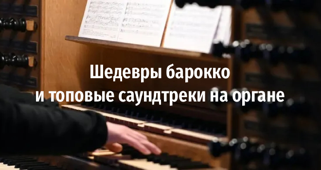 Шедевры барокко и топовые саундтреки на органе (6+)