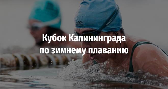 Кубок Калининграда по зимнему плаванию (18+)