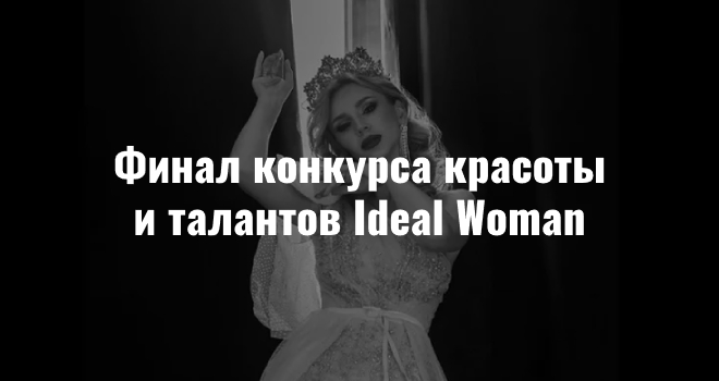 Финал конкурса красоты и талантов Ideal Woman 2024 (0+)