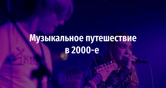 Музыкальное путешествие в 2000-е (12+)