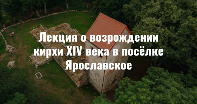 Лекция о возрождении кирхи XIV века в посёлке Ярославское (12+)