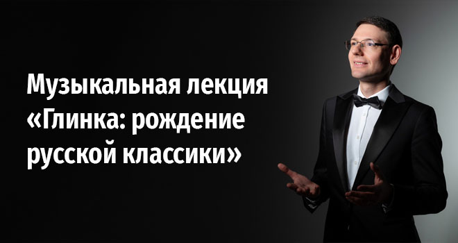 Музыкальная лекция «Глинка: рождение русской классики» (12+)