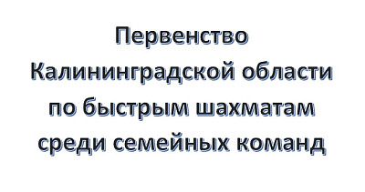 Первенство области по быстрым шахматам среди семейных команд (12+)