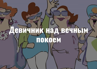 Девичник над вечным покоем (18+)