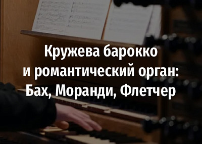 Кружева барокко и романтический орган: Бах, Моранди, Флетчер (6+)