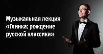 Музыкальная лекция «Глинка: рождение русской классики» (12+)
